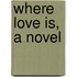 Where Love Is, A Novel