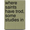 Where Saints Have Trod, Some Studies In door Maude Dominica Petre