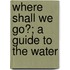 Where Shall We Go?; A Guide To The Water