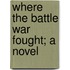 Where The Battle War Fought; A Novel