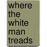 Where The White Man Treads door William Baucke