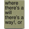 Where There's A Will There's A Way!, Or by James Cash