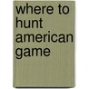 Where To Hunt American Game by Authors Various