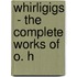 Whirligigs  - The Complete Works Of O. H