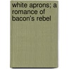White Aprons; A Romance Of Bacon's Rebel door Maud Wilder Goodwin