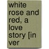 White Rose And Red, A Love Story [In Ver