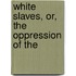 White Slaves, Or, The Oppression Of The