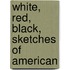 White, Red, Black, Sketches Of American