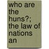 Who Are The Huns?; The Law Of Nations An