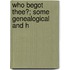 Who Begot Thee?; Some Genealogical And H