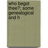 Who Begot Thee?; Some Genealogical And H by Mabel Bent
