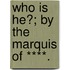 Who Is He?; By The Marquis Of ****.