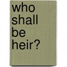 Who Shall Be Heir? by Ellen Pickering