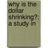 Why Is The Dollar Shrinking?; A Study In