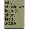 Why Should We Learn?; Short Lects. Addre by Emily Anne Eliza Shirreff