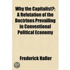 Why The Capitalist?; A Refutation Of The by Frederick Haller