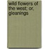 Wild Flowers Of The West; Or, Gleanings