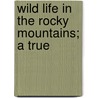 Wild Life In The Rocky Mountains; A True by George Frederick Augustus Ruxton