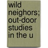 Wild Neighors; Out-Door Studies In The U by Ernest Ingersole