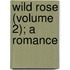 Wild Rose (Volume 2); A Romance