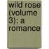 Wild Rose (Volume 3); A Romance