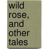 Wild Rose, And Other Tales by Matilda Anne Mackarness