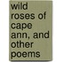 Wild Roses Of Cape Ann, And Other Poems