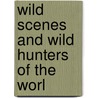 Wild Scenes And Wild Hunters Of The Worl door Toni Webber