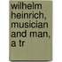 Wilhelm Heinrich, Musician And Man, A Tr
