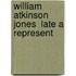 William Atkinson Jones  Late A Represent