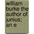 William Burke The Author Of Junius; An E