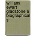 William Ewart Gladstone A Biographical S