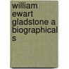 William Ewart Gladstone A Biographical S door D.D. Frank Wakeley Gunsaulus