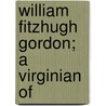 William Fitzhugh Gordon; A Virginian Of by Armistead Churchill Gordon