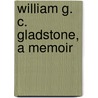 William G. C. Gladstone, A Memoir by Herbert John Gladstone Gladstone