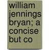 William Jennings Bryan; A Concise But Co by Harvey Ellsworth Newbranch