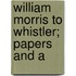 William Morris To Whistler; Papers And A