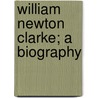 William Newton Clarke; A Biography by Mrs Emily Smith Clarke