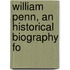 William Penn, An Historical Biography Fo