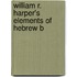 William R. Harper's Elements Of Hebrew B