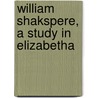 William Shakspere, A Study In Elizabetha door Barrett Wendell