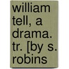 William Tell, A Drama. Tr. [By S. Robins by Johann Christoph Friedrich Von Schiller