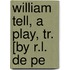 William Tell, A Play, Tr. [By R.L. De Pe