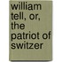 William Tell, Or, The Patriot Of Switzer