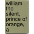 William The Silent, Prince Of Orange, A