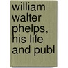 William Walter Phelps, His Life And Publ door Hugh M. Herrick