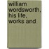 William Wordsworth, His Life, Works And