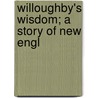 Willoughby's Wisdom; A Story Of New Engl by N.W. Gilbert