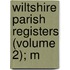 Wiltshire Parish Registers (Volume 2); M