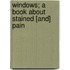 Windows; A Book About Stained [And] Pain